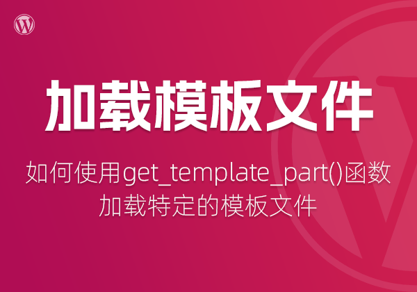 在WordPress主题开发中，如何使用get_template_part()函数加载特定的模板文件-不止主题
